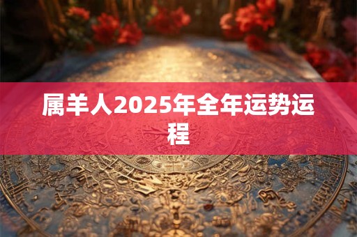 属羊人2025年全年运势运程