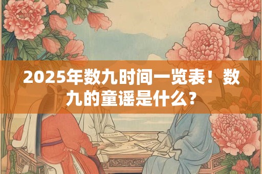 2025年数九时间一览表！数九的童谣是什么？