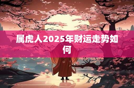 属虎人2025年财运走势如何