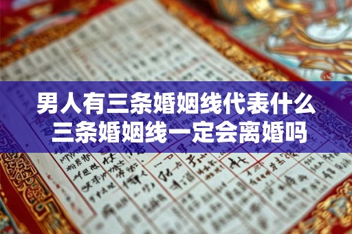 男人有三条婚姻线代表什么 三条婚姻线一定会离婚吗 男人有三条婚姻线代表什么 三条婚姻线一定会离婚吗