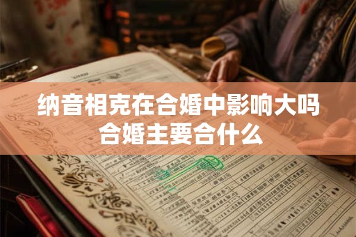 纳音相克在合婚中影响大吗 合婚主要合什么