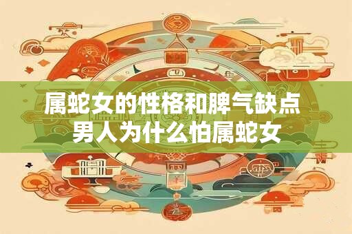 属蛇女的性格和脾气缺点 男人为什么怕属蛇女