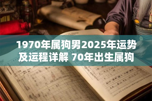 1970年属狗男2025年运势及运程详解 70年出生属狗人2025全年每月运势男性