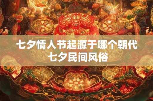 七夕情人节起源于哪个朝代 七夕民间风俗