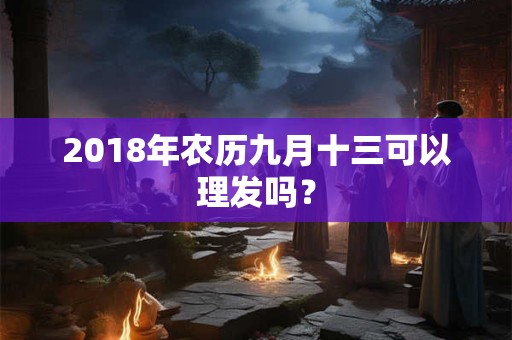 2018年农历九月十三可以理发吗？