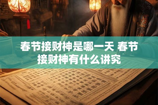 春节接财神是哪一天 春节接财神有什么讲究