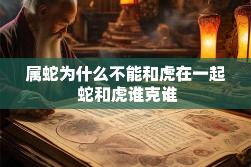 属蛇为什么不能和虎在一起 蛇和虎谁克谁