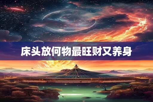 床头放何物最旺财又养身