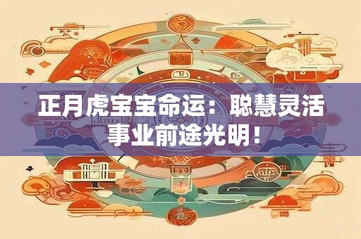 正月虎宝宝命运：聪慧灵活 事业前途光明！