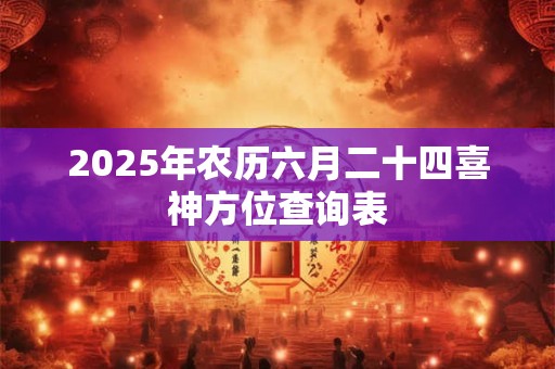 2025年农历六月二十四喜神方位查询表
