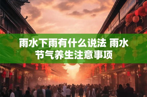 雨水下雨有什么说法 雨水节气养生注意事项