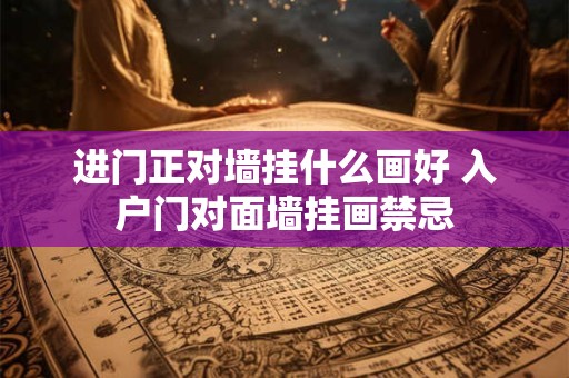 进门正对墙挂什么画好 入户门对面墙挂画禁忌