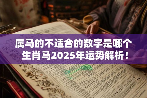 属马的不适合的数字是哪个 生肖马2025年运势解析！