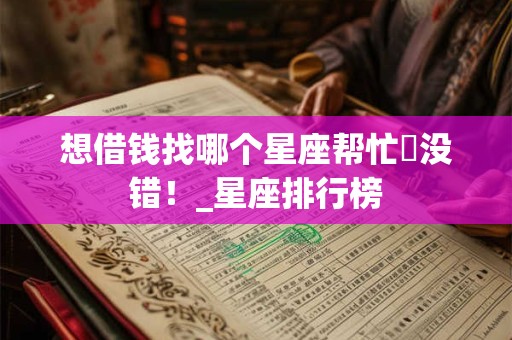 想借钱找哪个星座帮忙準没错！_星座排行榜