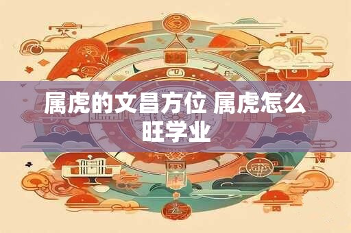 属虎的文昌方位 属虎怎么旺学业