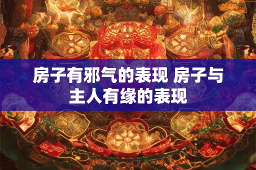 房子有邪气的表现 房子与主人有缘的表现