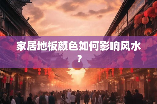 家居地板颜色如何影响风水？