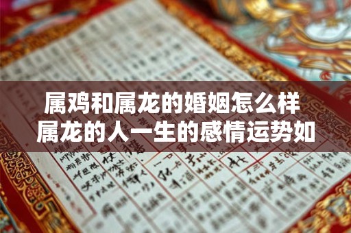 属鸡和属龙的婚姻怎么样 属龙的人一生的感情运势如何