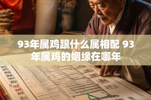 93年属鸡跟什么属相配 93年属鸡的姻缘在哪年