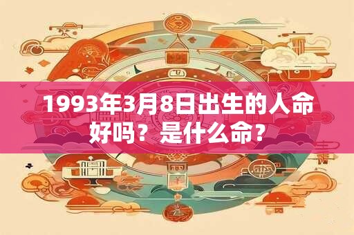 1993年3月8日出生的人命好吗？是什么命？