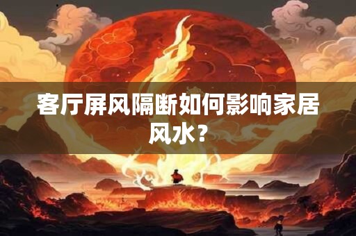 客厅屏风隔断如何影响家居风水？