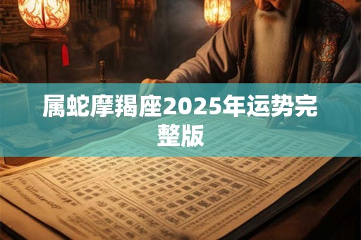 属蛇摩羯座2026年运势完整版 属蛇摩羯座2026年运势完整版