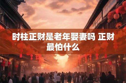 时柱正财是老年娶妻吗 正财最怕什么