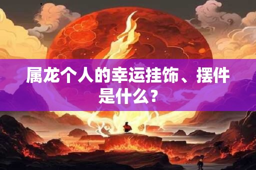 属龙个人的幸运挂饰、摆件是什么？