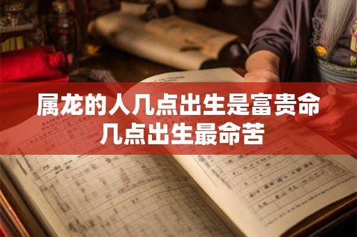 属龙的人几点出生是富贵命 几点出生最命苦
