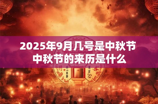 2025年9月几号是中秋节 中秋节的来历是什么
