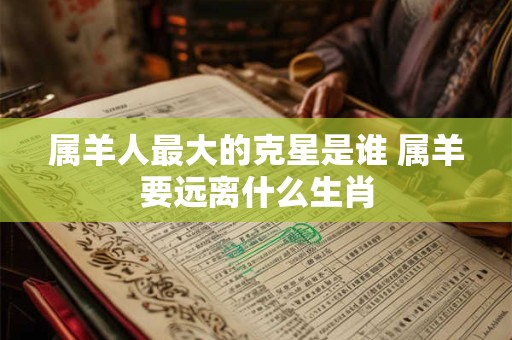 属羊人最大的克星是谁 属羊要远离什么生肖