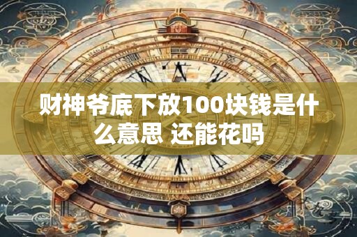 财神爷底下放100块钱是什么意思 还能花吗