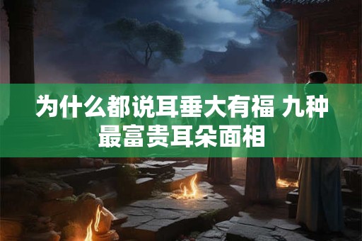 为什么都说耳垂大有福 九种最富贵耳朵面相