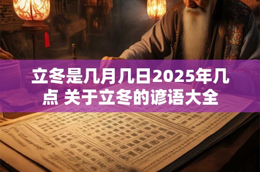 立冬是几月几日2025年几点 关于立冬的谚语大全