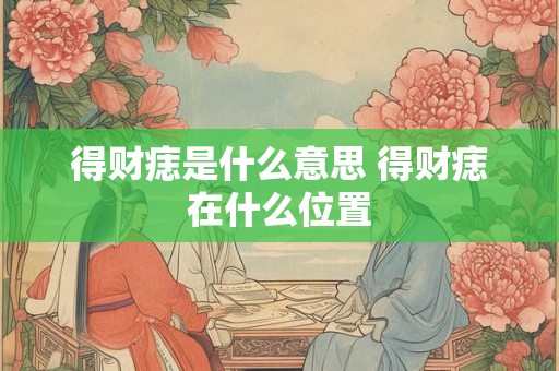 得财痣是什么意思 得财痣在什么位置