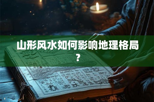 山形风水如何影响地理格局？