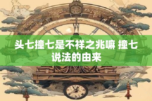 头七撞七是不祥之兆嘛 撞七说法的由来