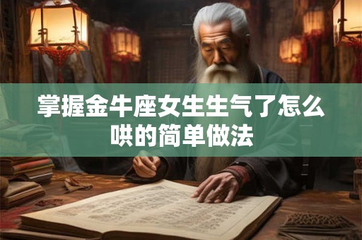 掌握金牛座女生生气了怎么哄的简单做法