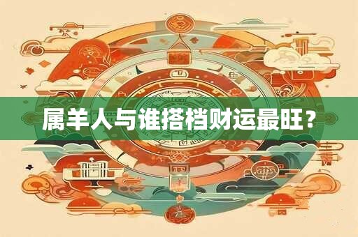 属羊人与谁搭档财运最旺？