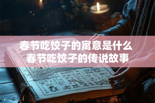 春节吃饺子的寓意是什么 春节吃饺子的传说故事