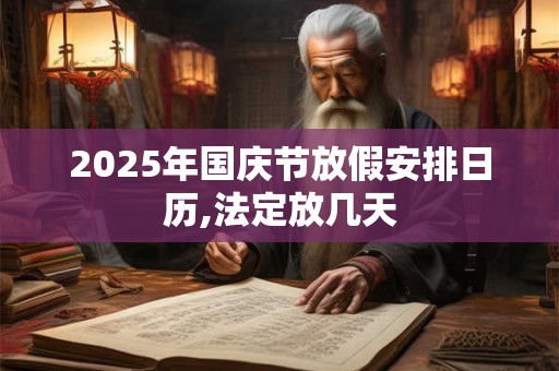 2025年国庆节放假安排日历,法定放几天 2025年国庆节放假安排日历,法定放几天
