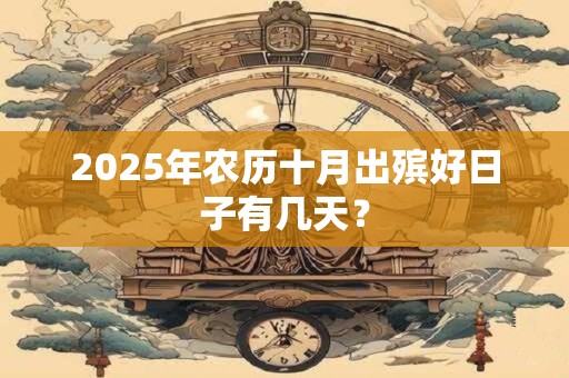 2025年农历十月出殡好日子有几天？