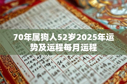70年属狗人52岁2025年运势及运程每月运程 70年属狗人52岁2025年运势及运程每月运程