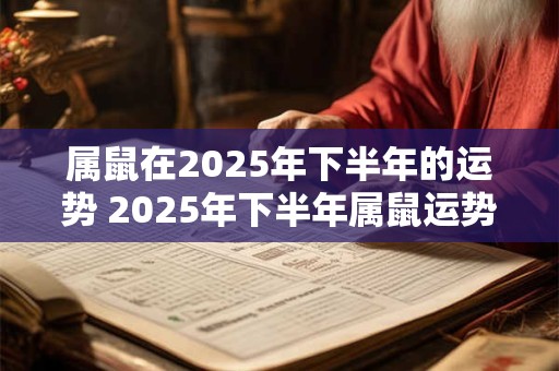 属鼠在2025年下半年的运势 2025年下半年属鼠运势如何