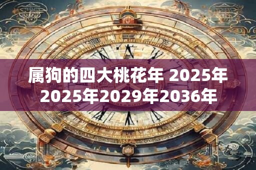 属狗的四大桃花年 2025年2025年2029年2036年