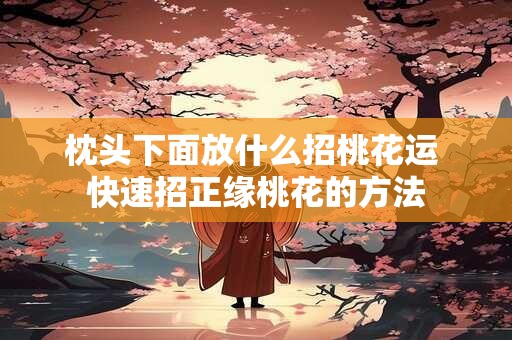 枕头下面放什么招桃花运 快速招正缘桃花的方法