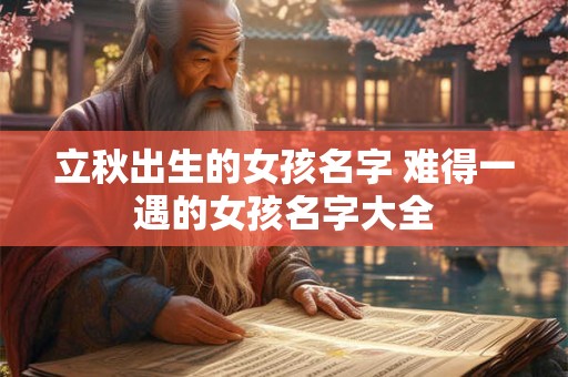 立秋出生的女孩名字 难得一遇的女孩名字大全