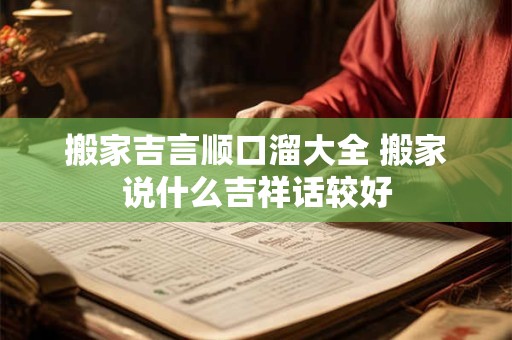 搬家吉言顺口溜大全 搬家说什么吉祥话较好