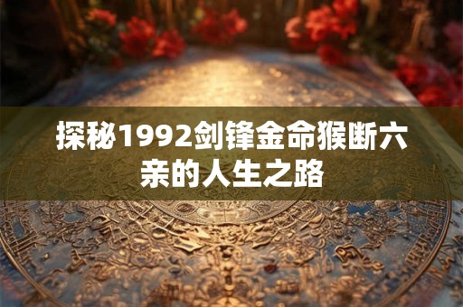 探秘1992剑锋金命猴断六亲的人生之路