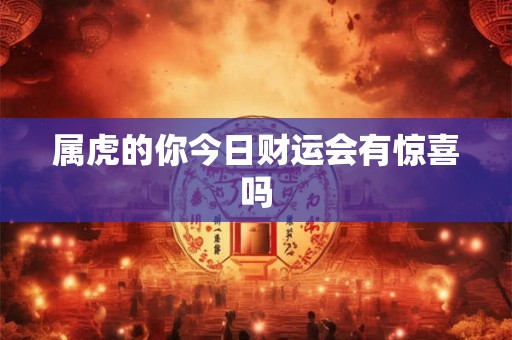 属虎的你今日财运会有惊喜吗